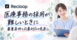 医療事務の採用が難しいときに｜募集条件と応募対応の見直し